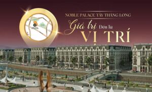 Noble Palace Tây Thăng Long - Giá Trị Đến Từ Vị Trí